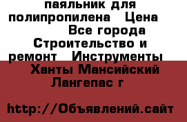  паяльник для полипропилена › Цена ­ 1 000 - Все города Строительство и ремонт » Инструменты   . Ханты-Мансийский,Лангепас г.